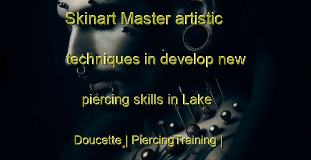 Skinart Master artistic techniques in develop new piercing skills in Lake Doucette | PiercingTraining | PiercingClasses | SkinartTraining-Canada